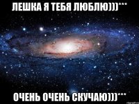 Лешка я тебя люблю)))*** Очень очень скучаю)))***