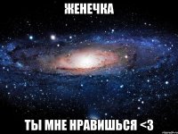 Женечка Ты мне нравишься <3