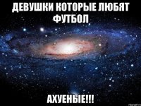 девушки которые любят футбол АХУЕНЫЕ!!!