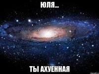 ЮЛЯ... ТЫ АХУЕННАЯ