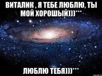 Виталик , я тебе люблю, ты мой хорошый)))*** Люблю тебя)))***