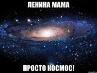 Ленина мама просто космос!