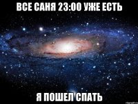 Все Саня 23:00 уже есть Я Пошел Спать