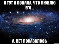 И тут я поняла, что люблю его... А, нет показалось