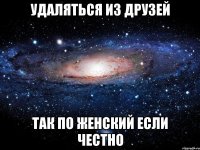 удаляться из друзей так по женский если честно