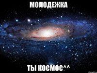 Молодежка Ты космос^^