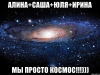 Алина+саша+юля+ирина мы просто космос!!!)))