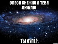 Олеся снежко я тебя люблю Ты супер