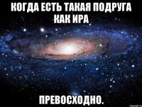 Когда есть такая подруга как Ира Превосходно.