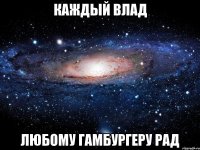 Каждый Влад Любому гамбургеру рад