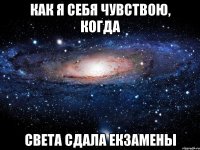 Как я себя чувствою, когда Света сдала екзамены