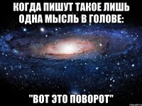 Когда пишут такое лишь одна мысль в голове: "Вот это поворот"