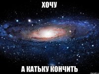 хочу а катьку кончить