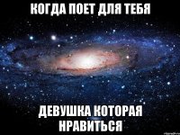 когда поет для тебя девушка которая нравиться