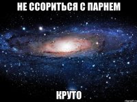 Не ссориться с парнем Круто