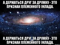 а держаться друг за дружку - это признак племенного уклада. а держаться друг за дружку - это признак племенного уклада.