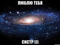 Люблю тебя Систр )))