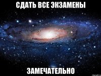 сдать все экзамены замечательно