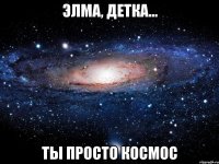 ЭЛМА, Детка... ты просто космос