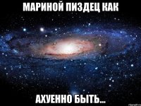 мариной пиздец как ахуенно быть...