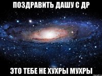 ПОЗДРАВИТЬ ДАШУ С ДР ЭТО ТЕБЕ НЕ ХУХРЫ МУХРЫ