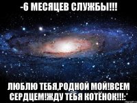 -6 месяцев службы!!! Люблю тебя,родной мой!Всем сердцем!Жду тебя котёнок!!!:*