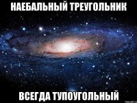 наебальный треугольник всегда тупоугольный