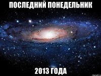 последний понедельник 2013 года