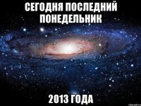 сегодня последний понедельник 2013 года