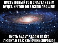 Пусть Новый год счастливым будет, И чтоб он весело прошел! Пусть будут рядом те, кто любит, И те, с кем очень хорошо!