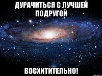 Дурачиться с Лучшей подругой Восхитительно!