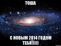 Тоша С Новым 2014 годом тебя!))))