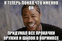 я теперь понял,что именно он придумал все прокачки оружия и шапок в вормиксе