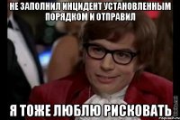 Не заполнил инцидент установленным порядком и отправил Я тоже люблю рисковать