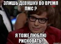 Злишь девушку во время ПМС ? Я тоже люблю рисковать!