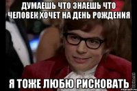 Думаешь что знаешь что человек хочет на День Рождения Я тоже любю рисковать