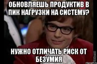 Обновляешь продуктив в пик нагрузки на систему? Нужно отличать риск от безумия