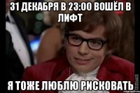 31 декабря в 23:00 вошёл в лифт Я тоже люблю рисковать