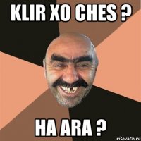 klir xo ches ? ha ara ?