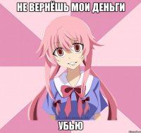 не вернёшь мои деньги убью