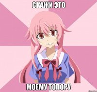 скажи это моему топору