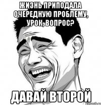 жизнь приподала очередную проблему, урок, вопрос? давай второй