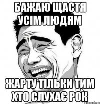 бажаю щастя усім людям жарту тільки тим хто слухає рок