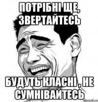 потрібні ще, звертайтесь будуть класні , не сумнівайтесь