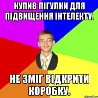 Купив пігулки для підвищення інтелекту. Не зміг відкрити коробку.