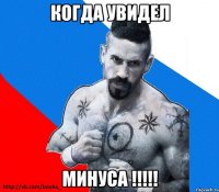 когда увидел Минуса !!!!!