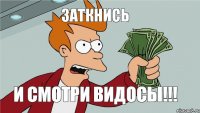 Заткнись И смотри видосы!!!