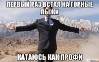 Первый раз встал на горные лыжи катаюсь как профи