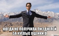  когда не получила пиздюлей за хуёвые оценки:D