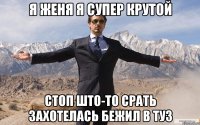 Я женя я супер крутой стоп што-то срать захотелась бежил в туз